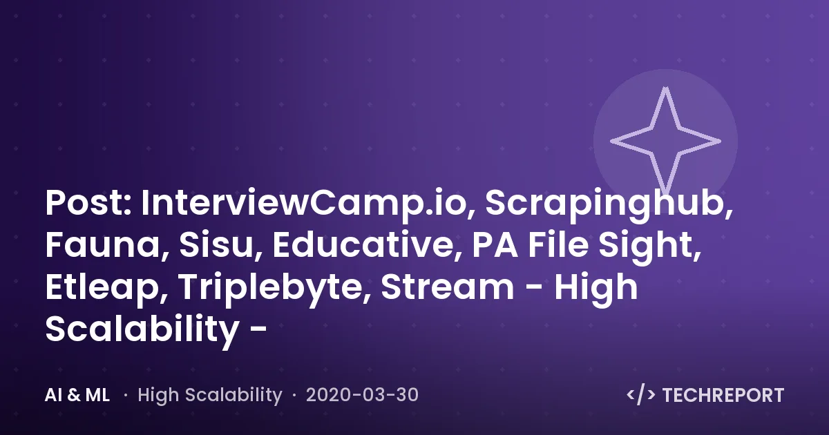 Post: InterviewCamp.io, Scrapinghub, Fauna, Sisu, Educative, PA File Sight, Etleap, Triplebyte, Stream - High Scalability -