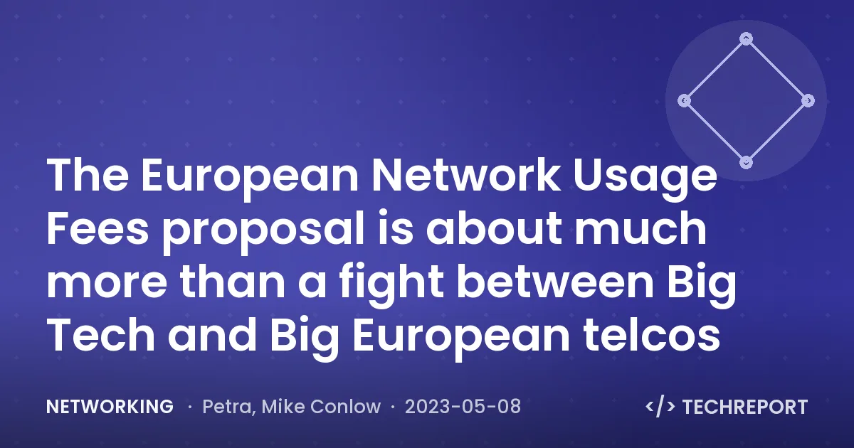 Networking — The European Network Usage Fees proposal is about much more than a fight between Big Tech and Big European telcos