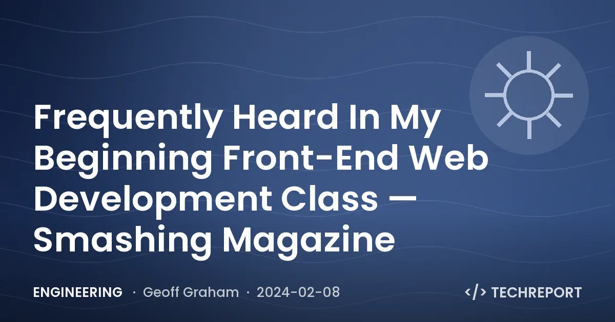 Frequently Heard In My Beginning Front-End Web Development Class — Smashing Magazine