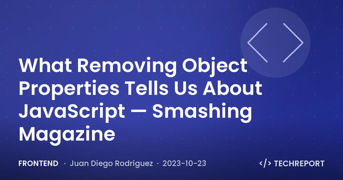 Frontend — What Removing Object Properties Tells Us About JavaScript — Smashing Magazine