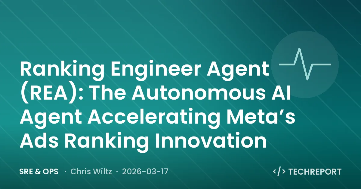 SRE & Ops — Ranking Engineer Agent (REA): The Autonomous AI Agent Accelerating Meta’s Ads Ranking Innovation