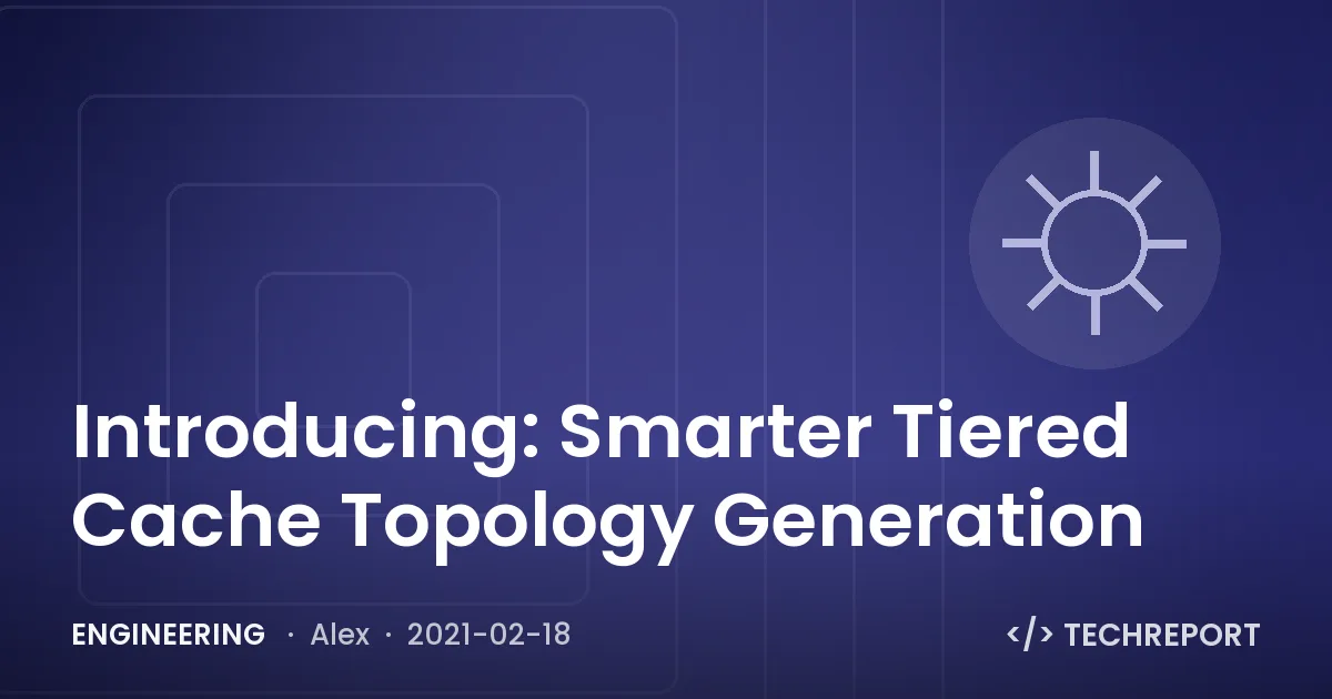 Engineering — Introducing: Smarter Tiered Cache Topology Generation