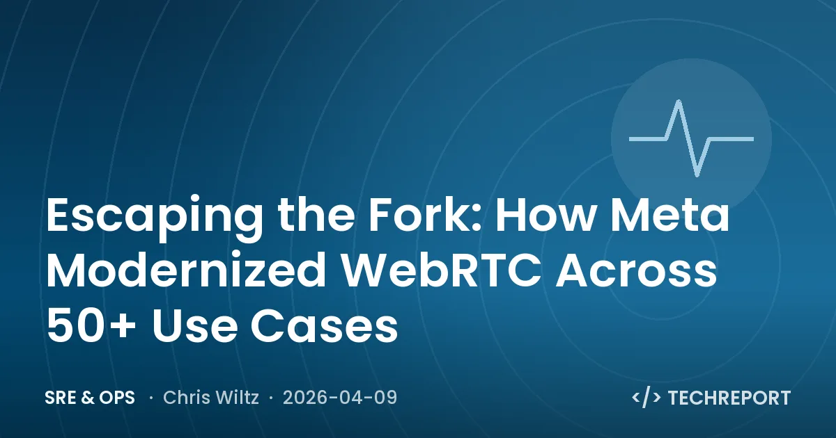 SRE & Ops — Escaping the Fork: How Meta Modernized WebRTC Across 50+ Use Cases