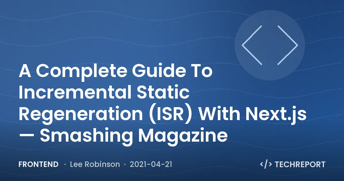 Frontend — A Complete Guide To Incremental Static Regeneration (ISR) With Next.js — Smashing Magazine