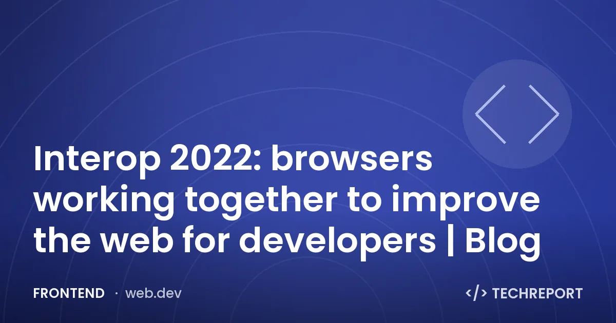Interop 2022: browsers working together to improve the web for developers | Blog