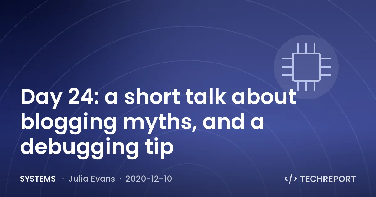 Systems — Day 24: a short talk about blogging myths, and a debugging tip
