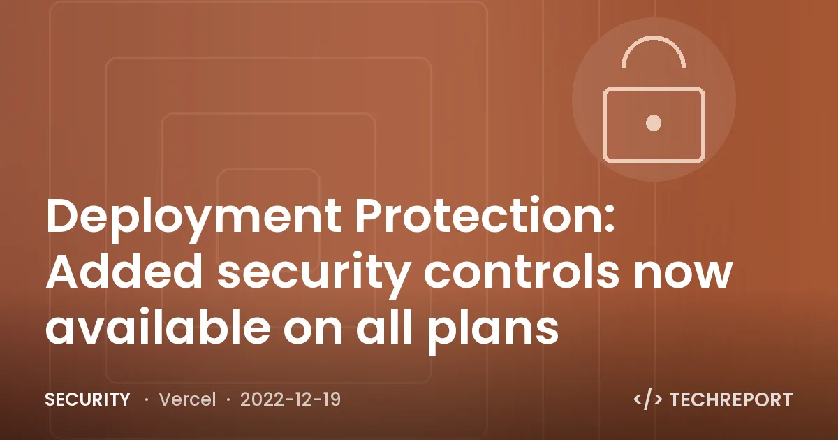 Security — Deployment Protection: Added security controls now available on all plans