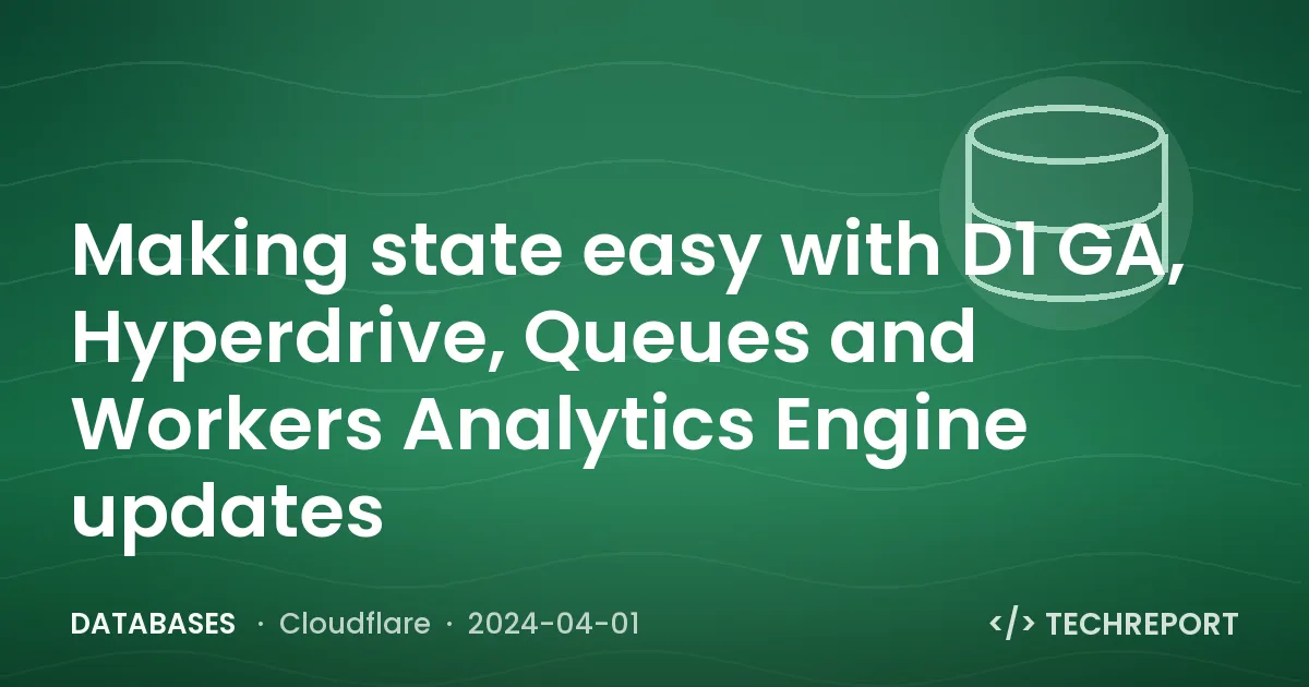 Making state easy with D1 GA, Hyperdrive, Queues and Workers Analytics Engine updates