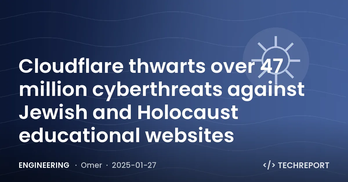 Engineering — Cloudflare thwarts over 47 million cyberthreats against Jewish and Holocaust educational websites