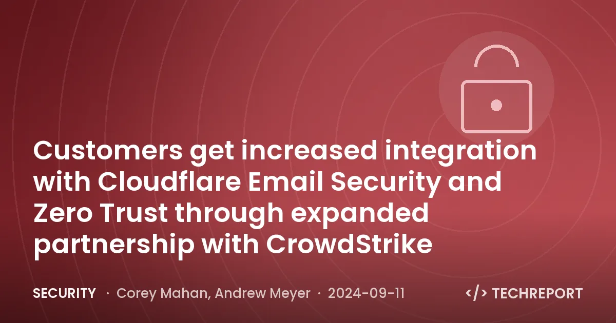 Customers get increased integration with Cloudflare Email Security and Zero Trust through expanded partnership with CrowdStrike