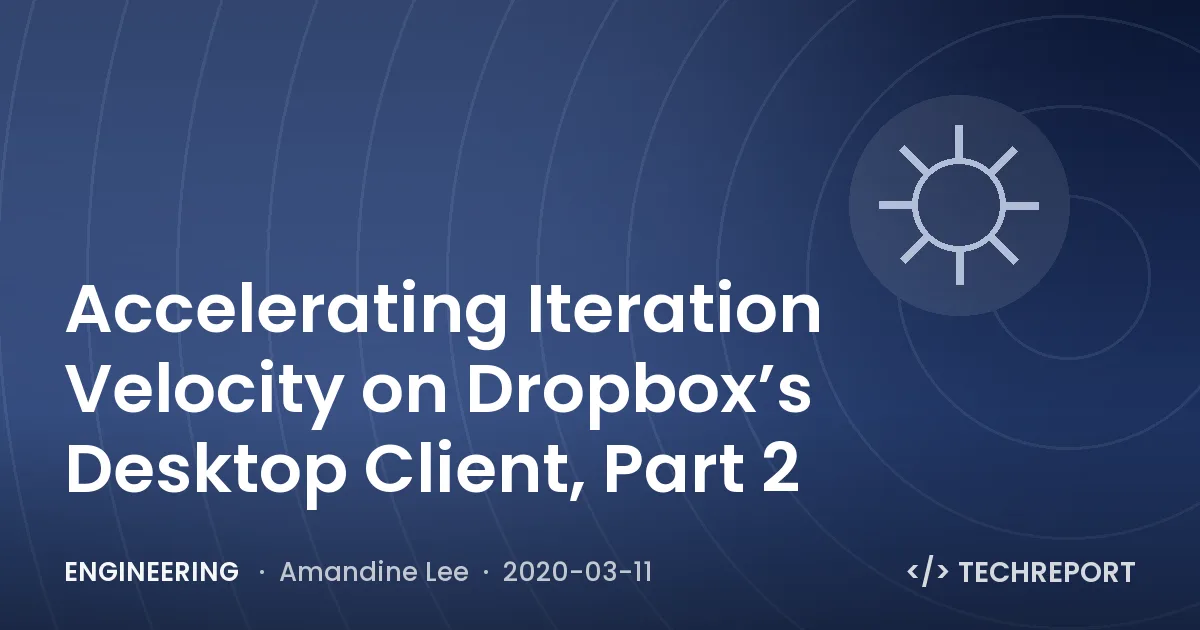 Accelerating Iteration Velocity on Dropbox’s Desktop Client, Part 2