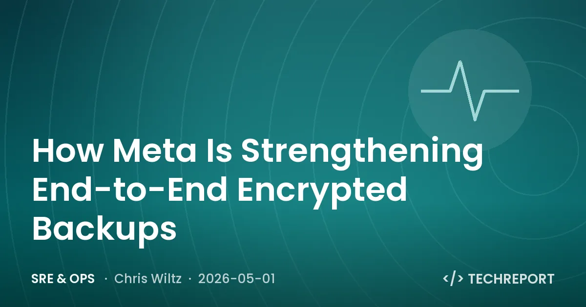 SRE & Ops — How Meta Is Strengthening End-to-End Encrypted Backups