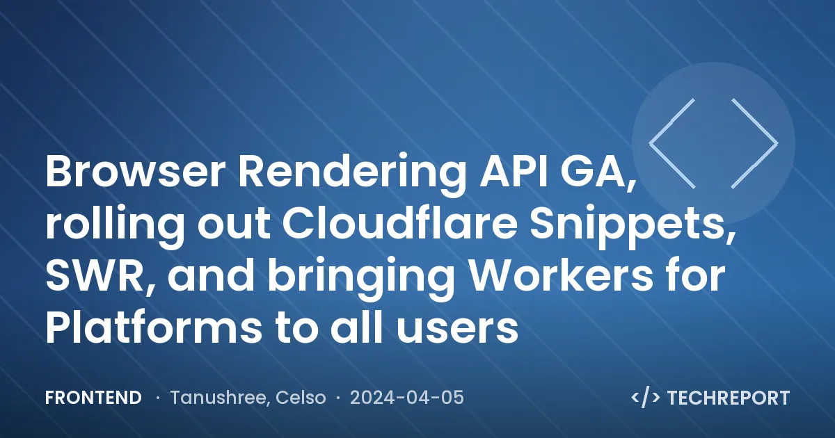 Frontend — Browser Rendering API GA, rolling out Cloudflare Snippets, SWR, and bringing Workers for Platforms to all users