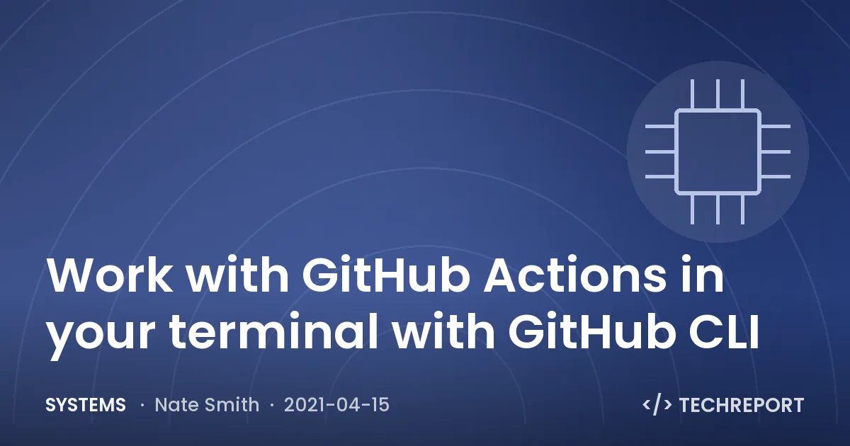 Systems — Work with GitHub Actions in your terminal with GitHub CLI