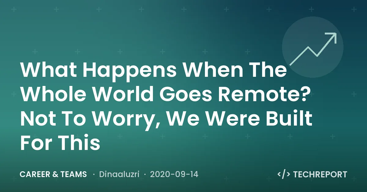 What Happens When The Whole World Goes Remote? Not To Worry, We Were Built For This