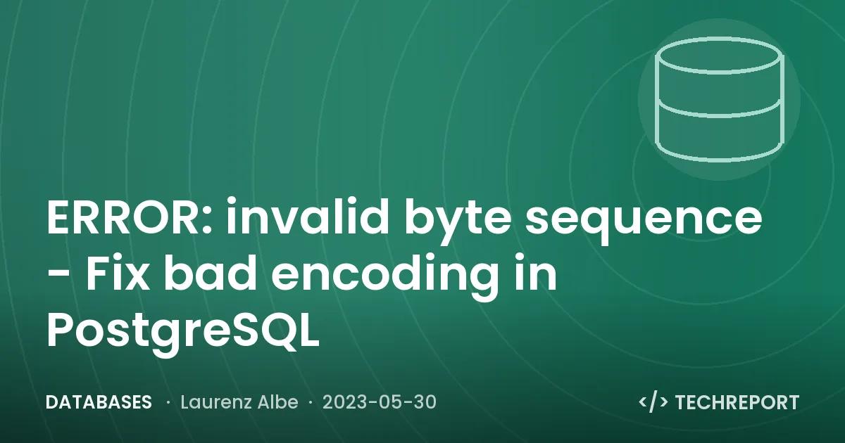 ERROR: invalid byte sequence - Fix bad encoding in PostgreSQL