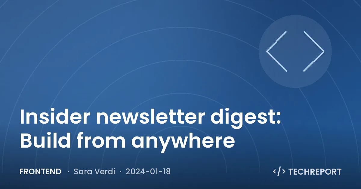 Insider newsletter digest: Build from anywhere