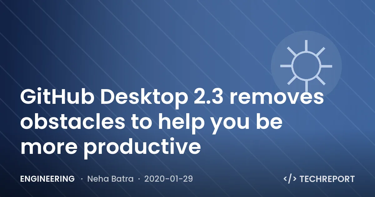 Engineering — GitHub Desktop 2.3 removes obstacles to help you be more productive