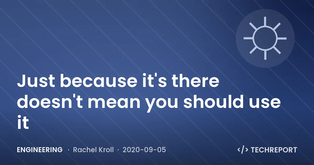 Engineering — Just because it's there doesn't mean you should use it