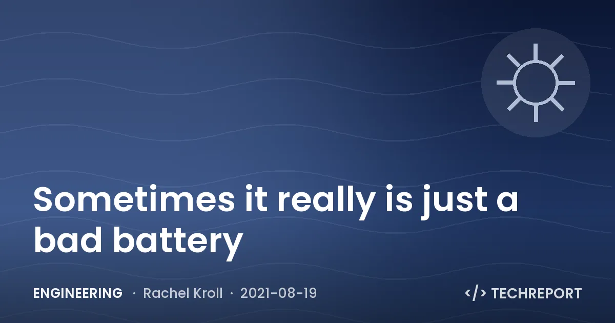 Engineering — Sometimes it really is just a bad battery