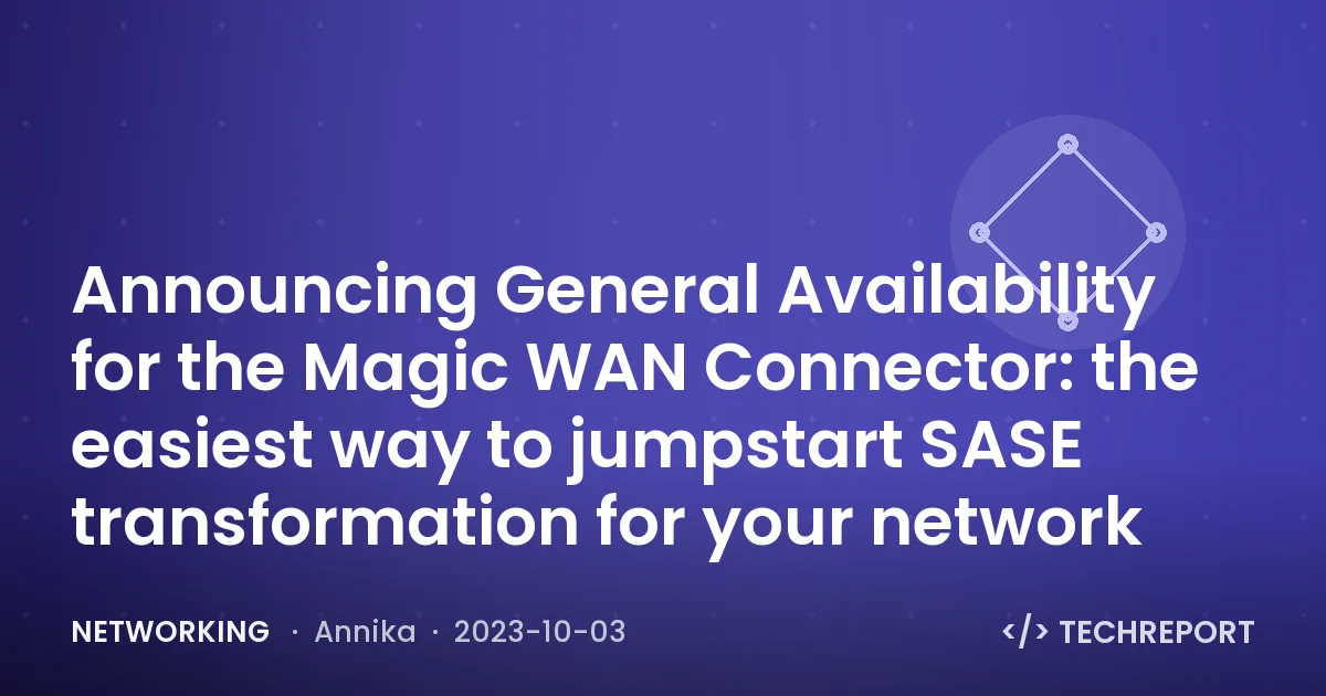 Announcing General Availability for the Magic WAN Connector: the easiest way to jumpstart SASE transformation for your network