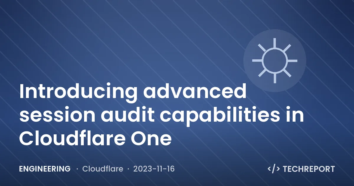 Introducing advanced session audit capabilities in Cloudflare One