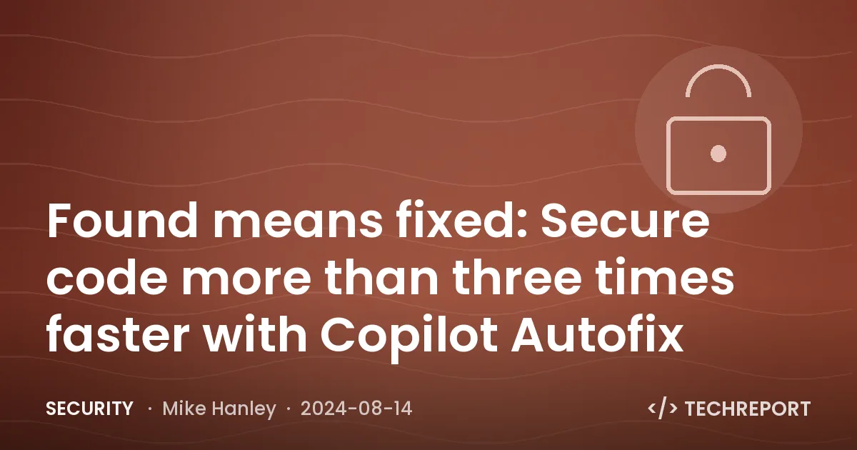 Found means fixed: Secure code more than three times faster with Copilot Autofix