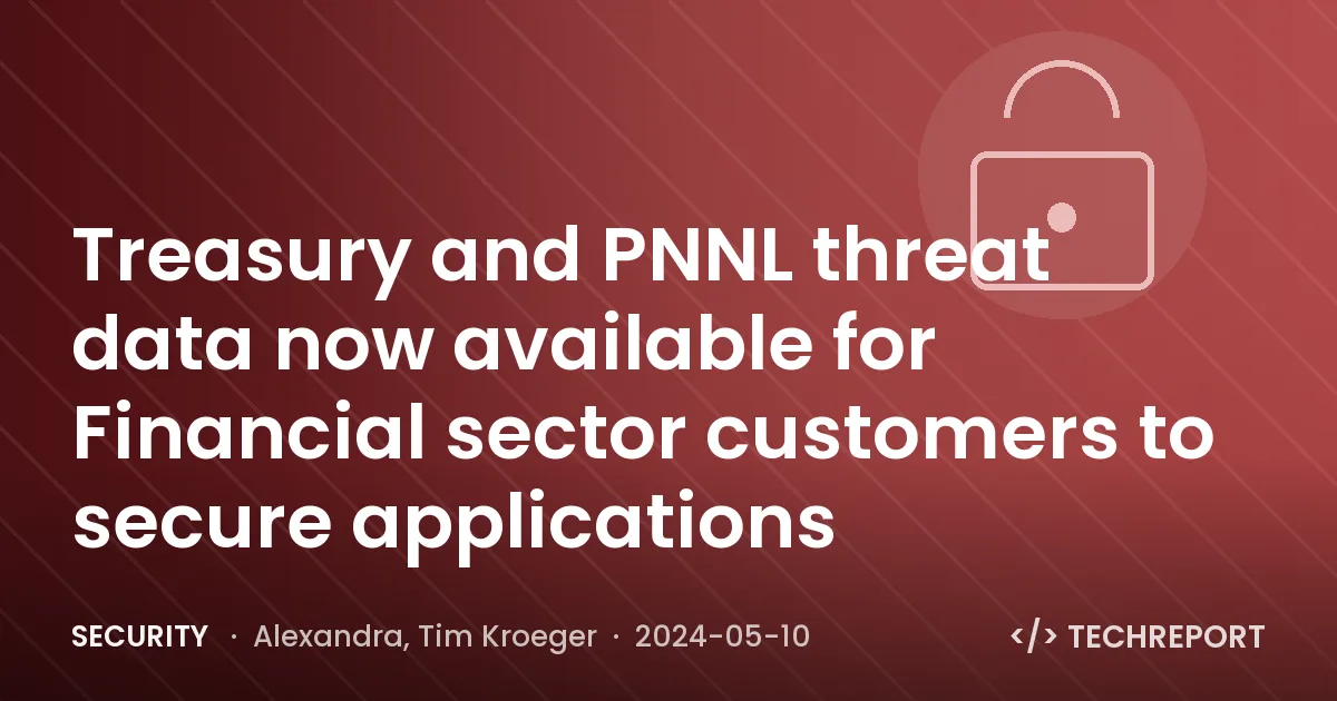 Security — Treasury and PNNL threat data now available for Financial sector customers to secure applications