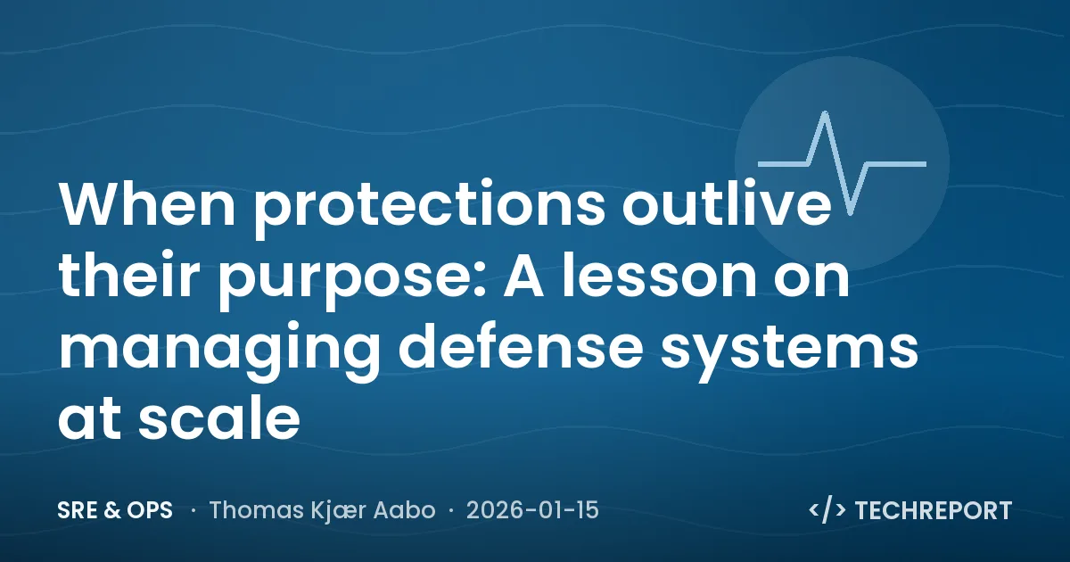 SRE & Ops — When protections outlive their purpose: A lesson on managing defense systems at scale