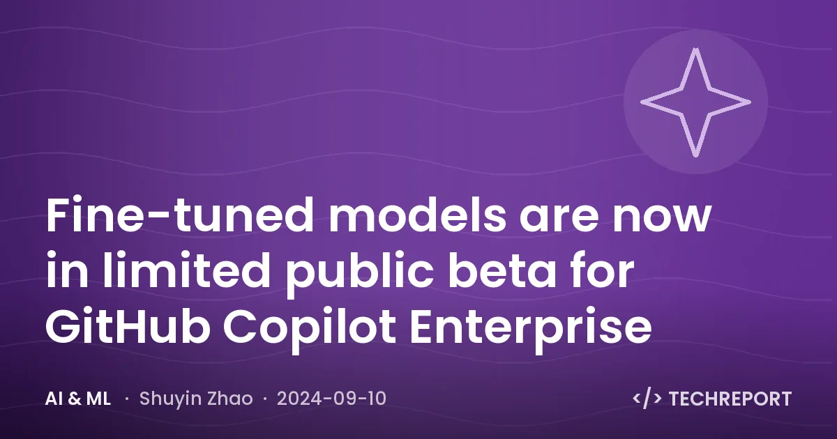AI & ML — Fine-tuned models are now in limited public beta for GitHub Copilot Enterprise