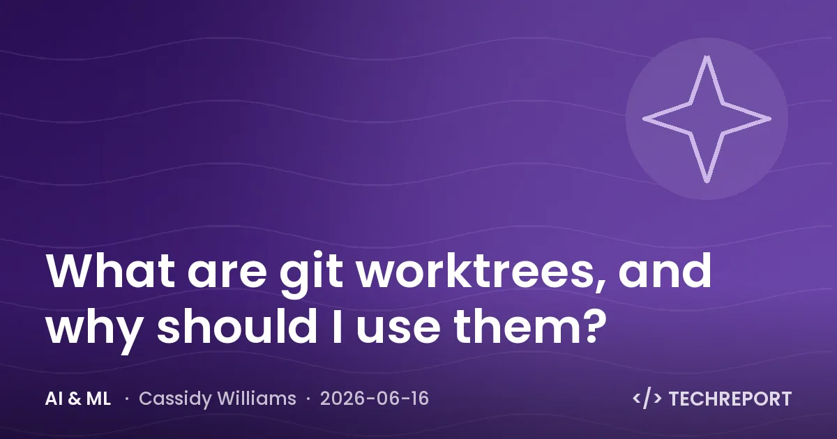 AI & ML — What are git worktrees, and why should I use them?