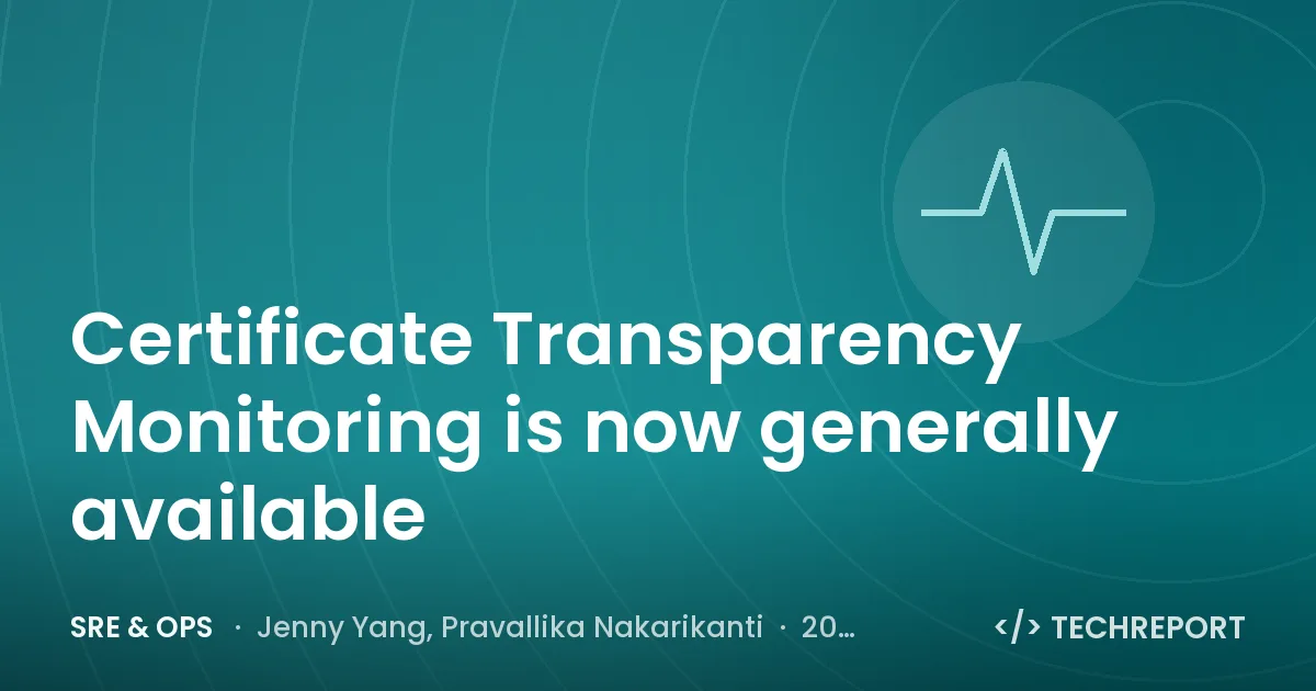 SRE & Ops — Certificate Transparency Monitoring is now generally available
