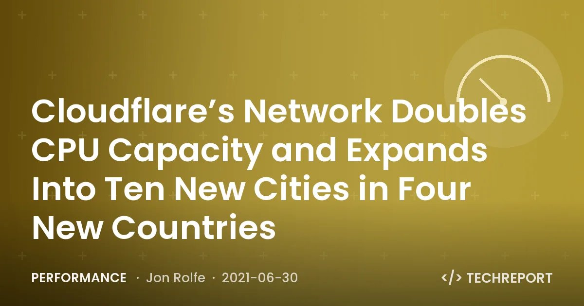 Performance — Cloudflare’s Network Doubles CPU Capacity and Expands Into Ten New Cities in Four New Countries