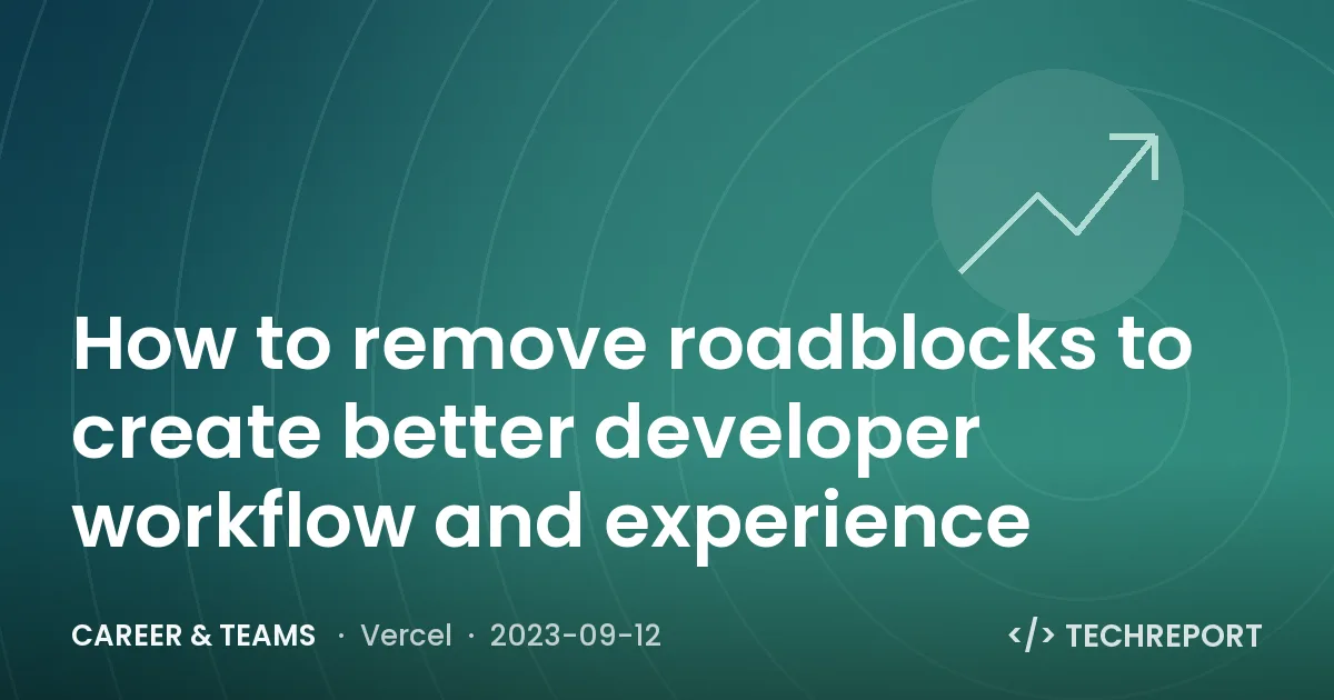 How to remove roadblocks to create better developer workflow and experience
