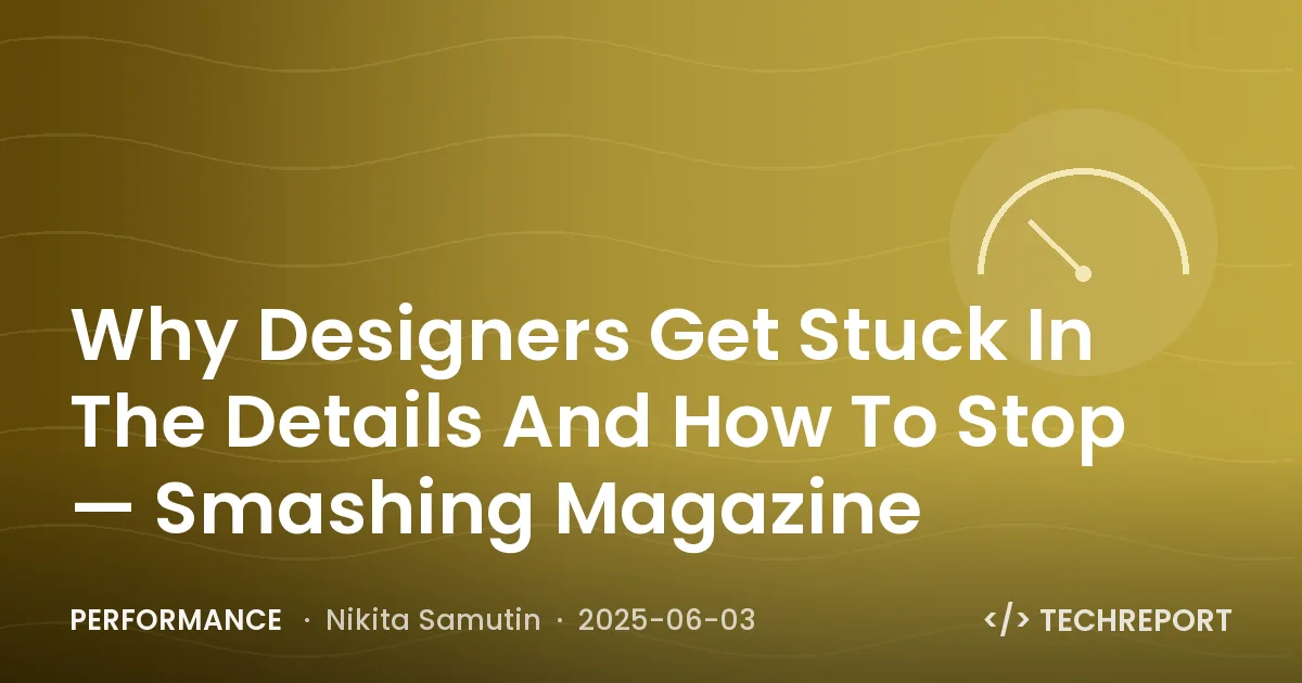 Why Designers Get Stuck In The Details And How To Stop — Smashing Magazine
