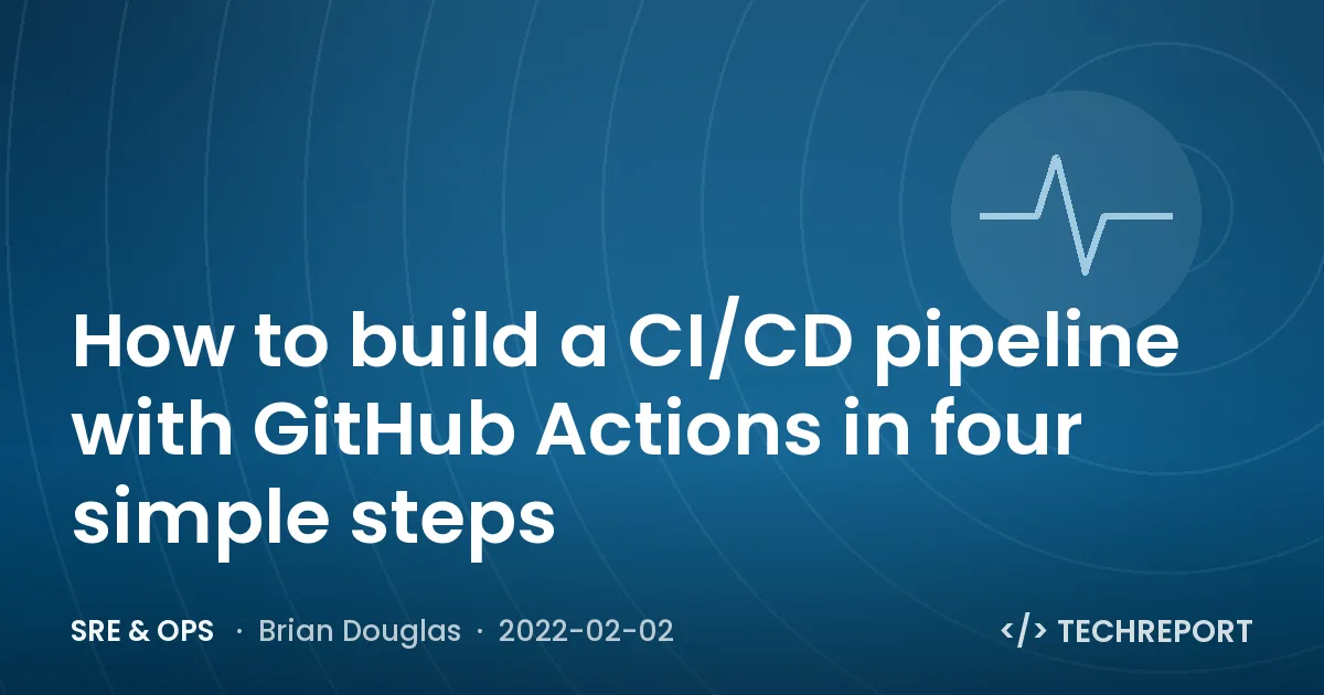 SRE & Ops — How to build a CI/CD pipeline with GitHub Actions in four simple steps