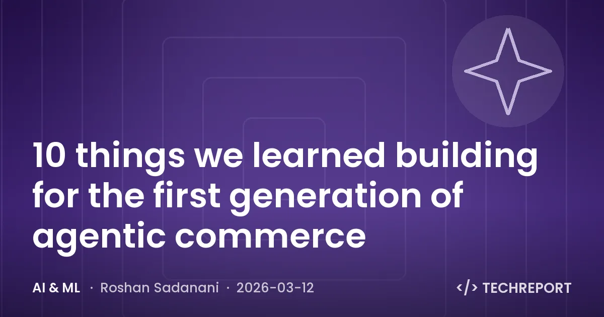 AI & ML — 10 things we learned building for the first generation of agentic commerce