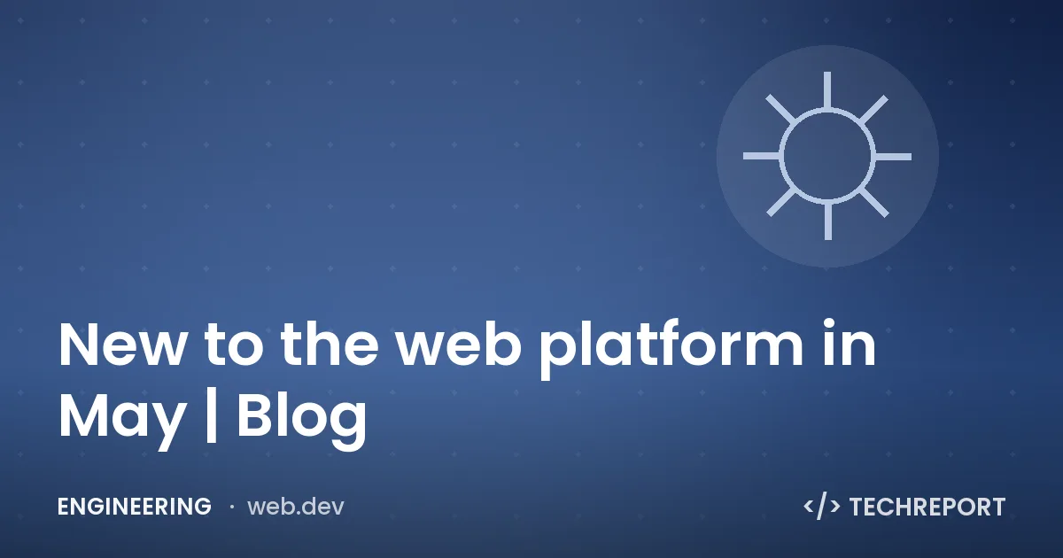 Engineering — New to the web platform in May | Blog