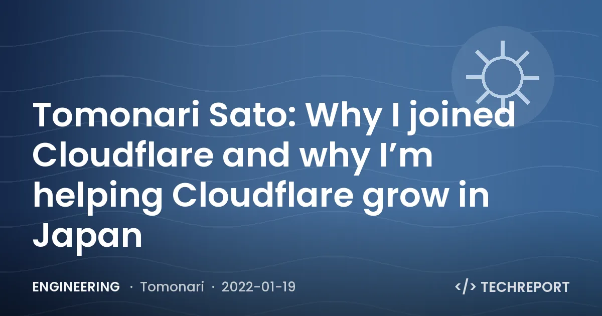 Engineering — Tomonari Sato: Why I joined Cloudflare and why I’m helping Cloudflare grow in Japan