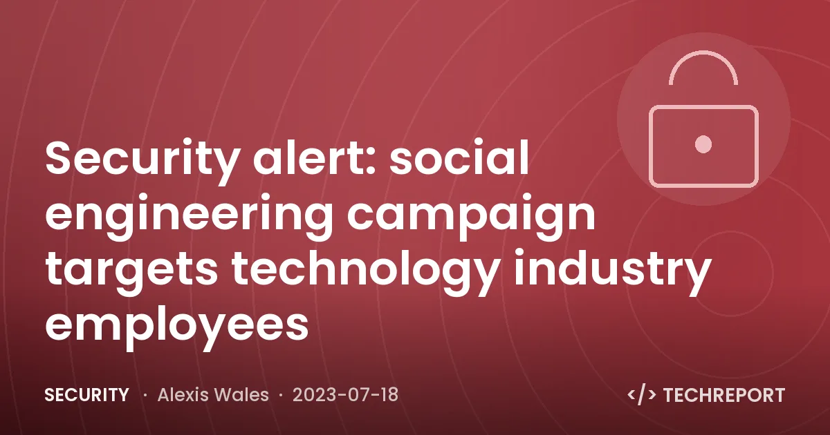 Security — Security alert: social engineering campaign targets technology industry employees