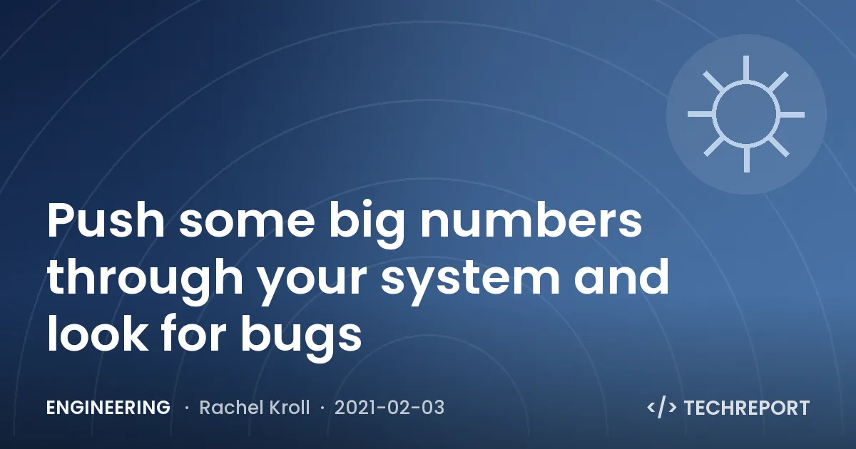 Push some big numbers through your system and look for bugs
