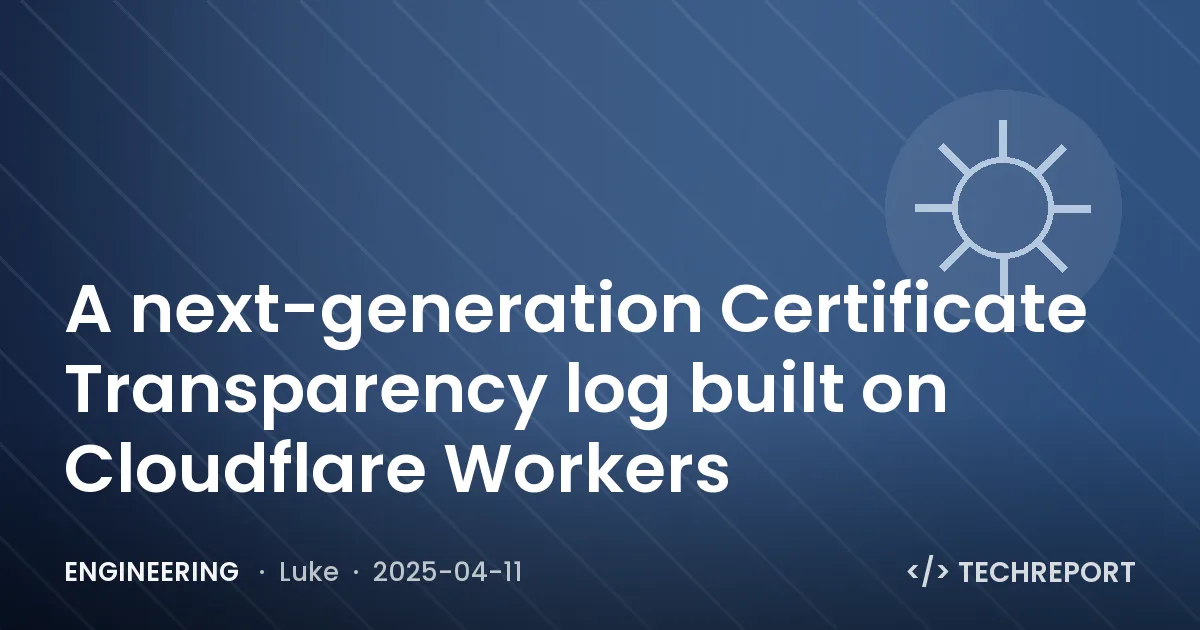 Engineering — A next-generation Certificate Transparency log built on Cloudflare Workers