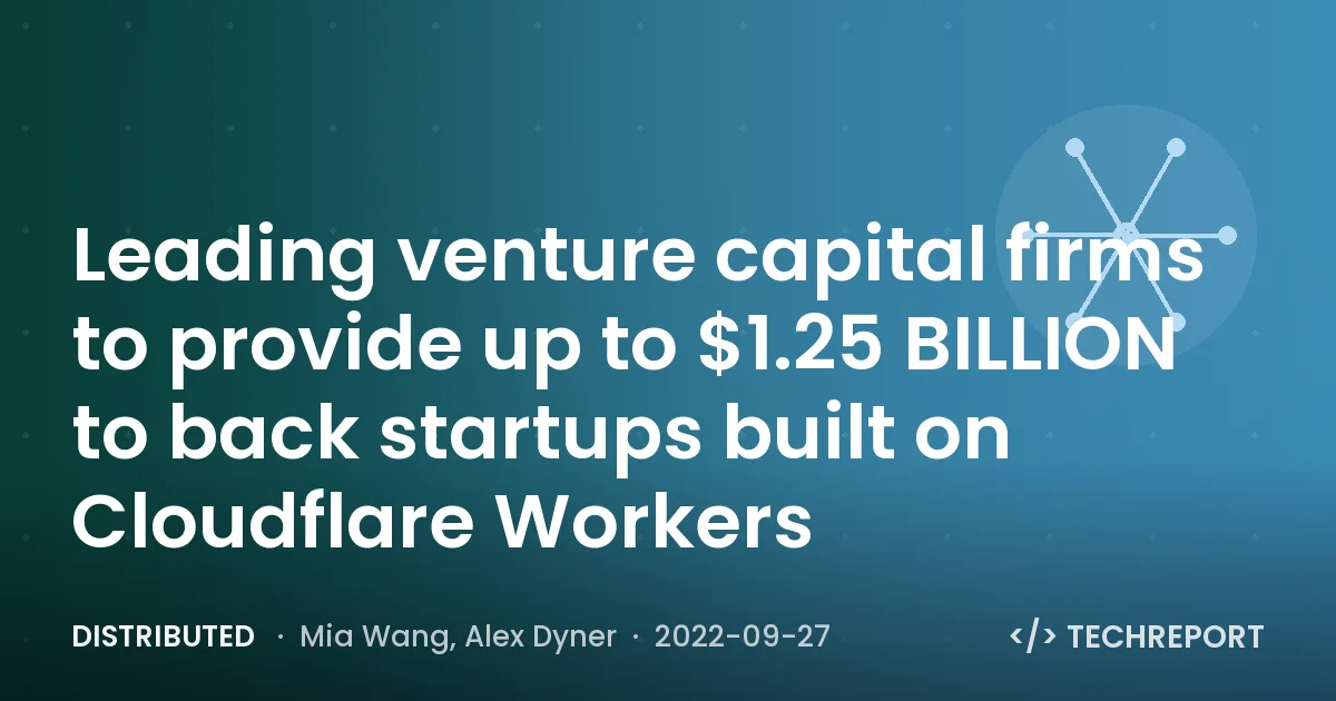 Distributed — Leading venture capital firms to provide up to $1.25 BILLION to back startups built on Cloudflare Workers