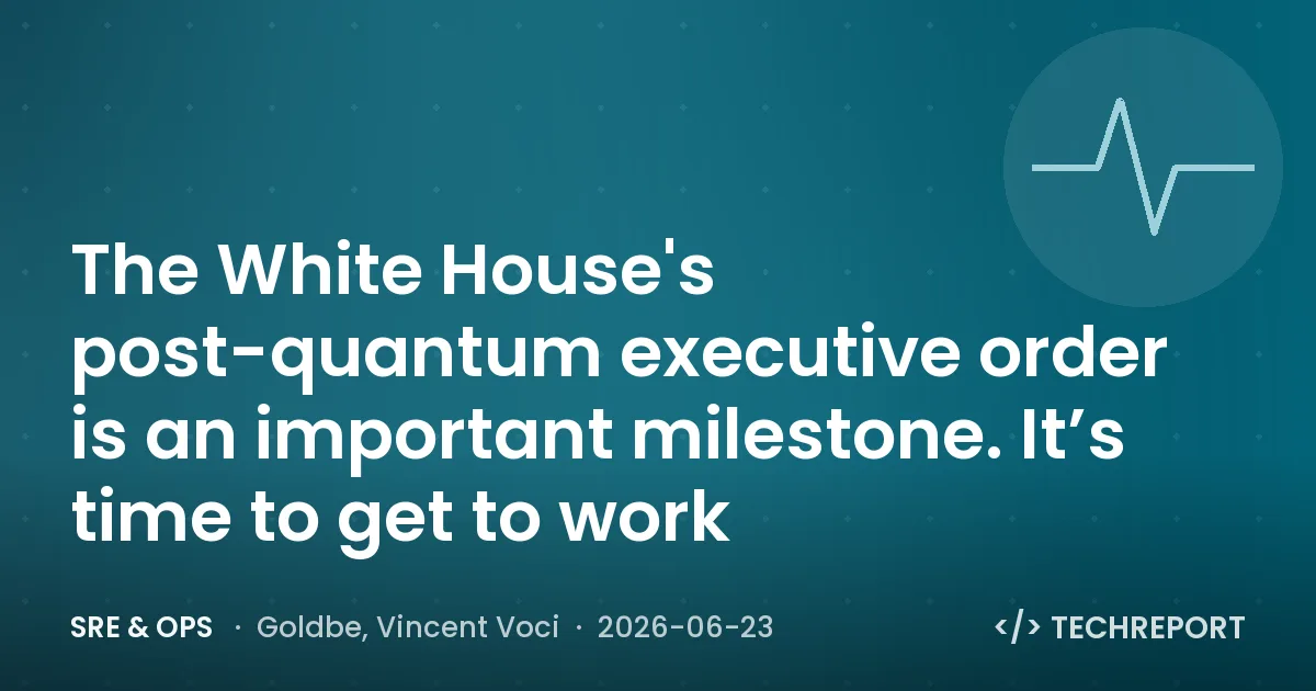 SRE & Ops — The White House's post-quantum executive order is an important milestone. It’s time to get to work