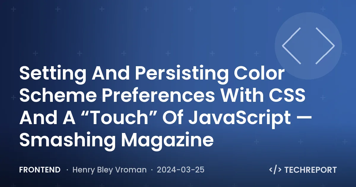 Frontend — Setting And Persisting Color Scheme Preferences With CSS And A “Touch” Of JavaScript — Smashing Magazine