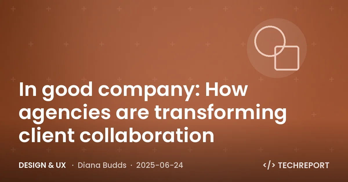 Design & UX — In good company: How agencies are transforming client collaboration