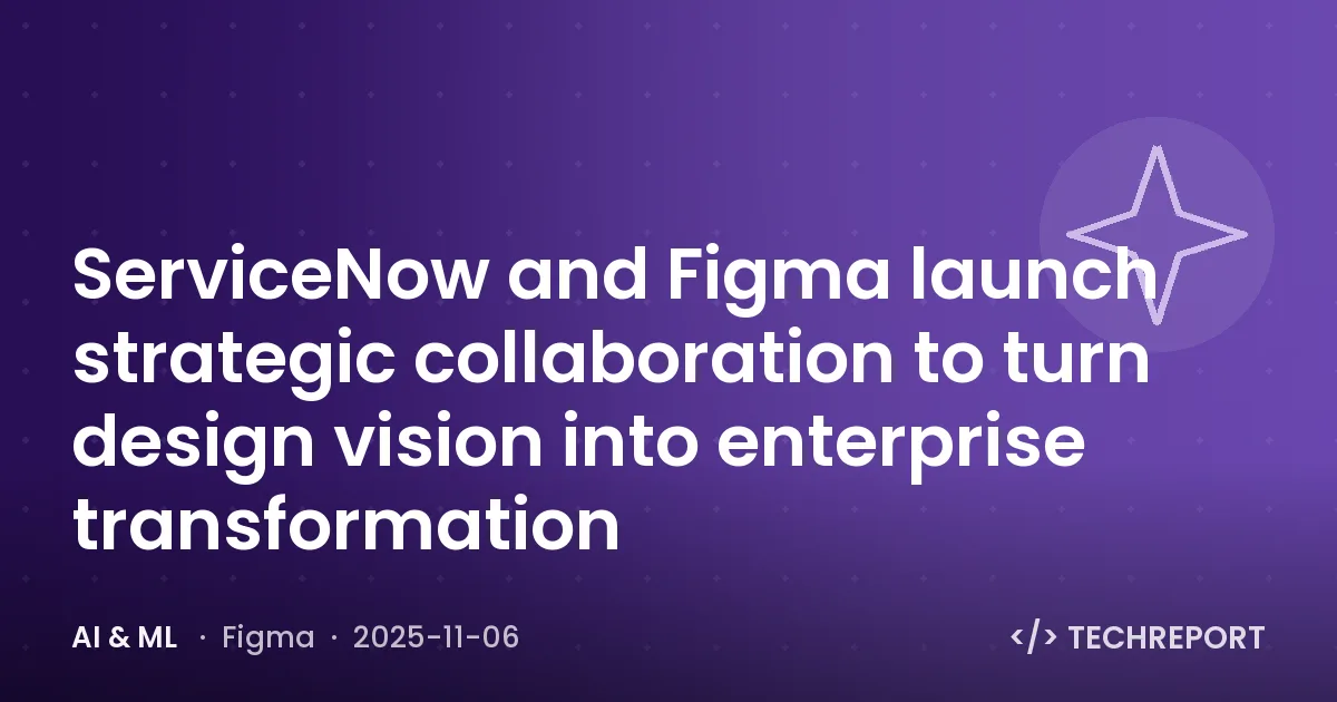 AI & ML — ServiceNow and Figma launch strategic collaboration to turn design vision into enterprise transformation