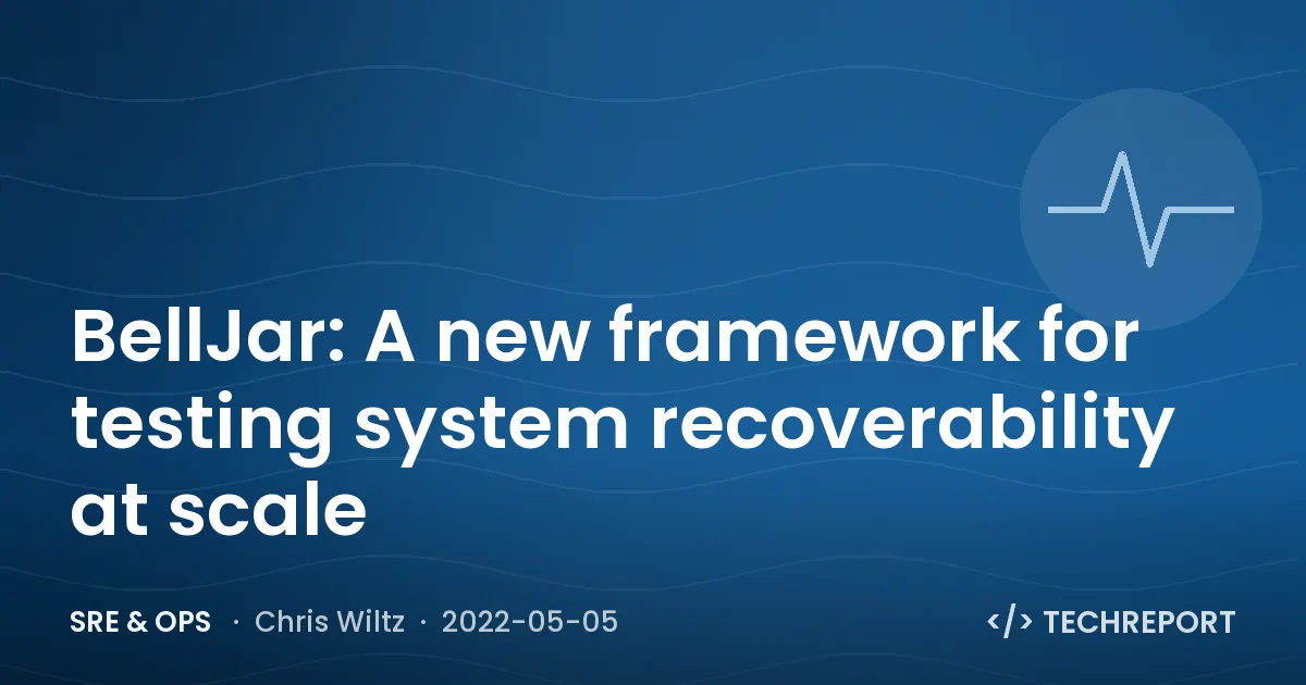 SRE & Ops — BellJar: A new framework for testing system recoverability at scale