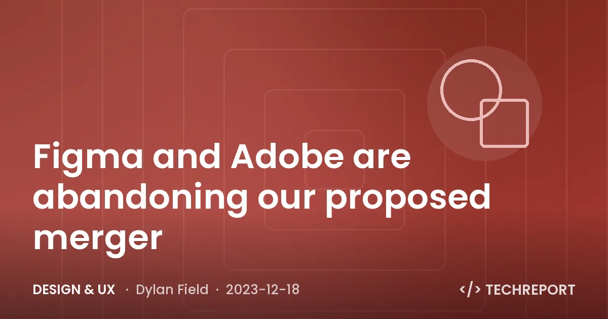 Design & UX — Figma and Adobe are abandoning our proposed merger