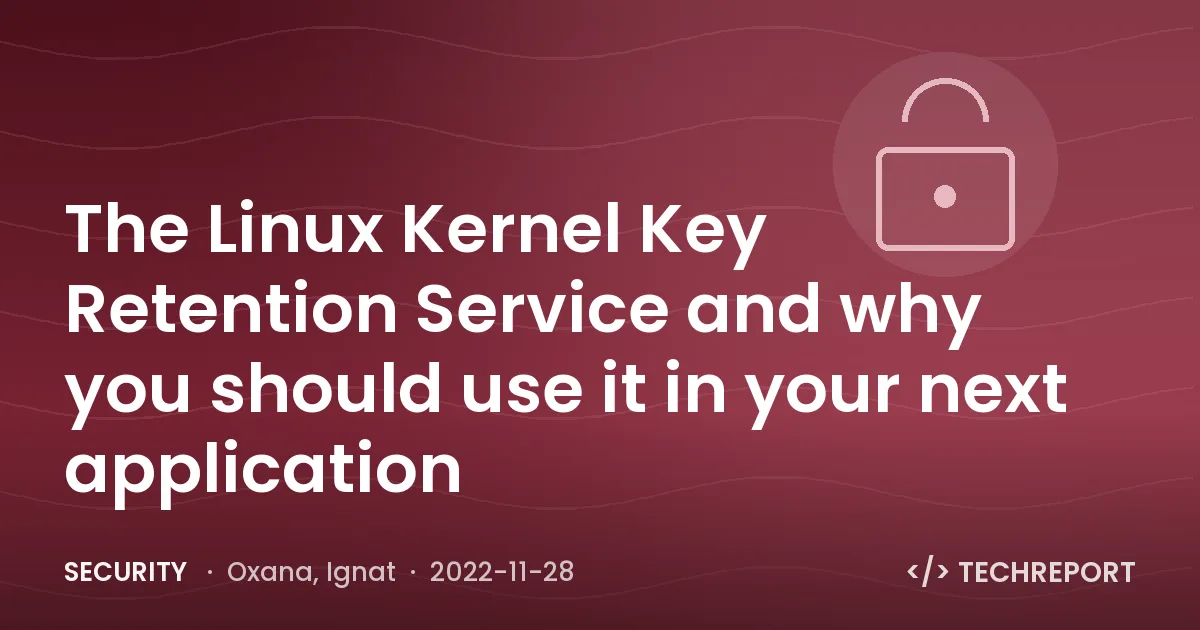 The Linux Kernel Key Retention Service and why you should use it in your next application